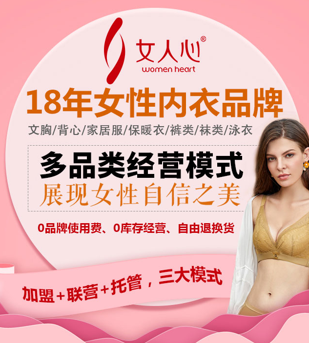 女人心內(nèi)衣加盟，18年女性內(nèi)衣品牌，多品類(lèi)經(jīng)營(yíng)模式，0品牌使用費(fèi)，0庫(kù)存經(jīng)營(yíng)，自由退換貨，加盟+聯(lián)營(yíng)+托管